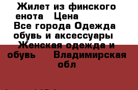 Жилет из финского енота › Цена ­ 30 000 - Все города Одежда, обувь и аксессуары » Женская одежда и обувь   . Владимирская обл.